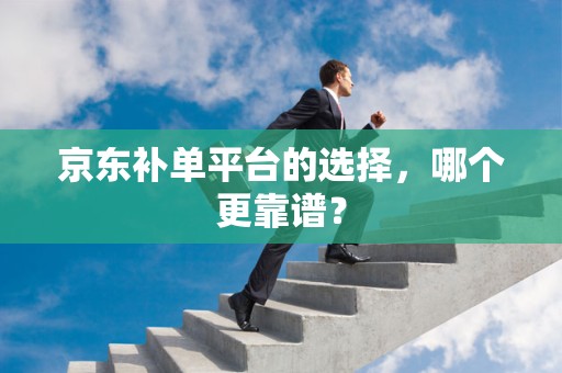 京东补单平台的选择，哪个更靠谱？