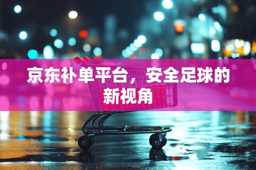 京东补单平台，安全足球的新视角
