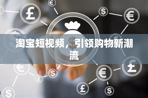 淘宝短视频，引领购物新潮流