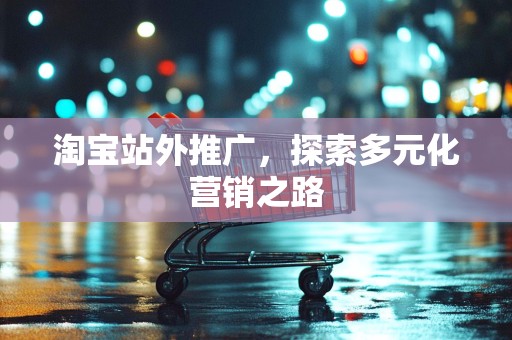 淘宝站外推广，探索多元化营销之路