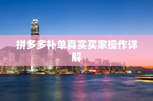 拼多多补单真实买家操作详解
