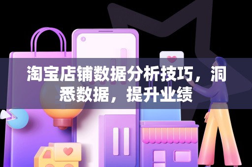 淘宝店铺数据分析技巧，洞悉数据，提升业绩
