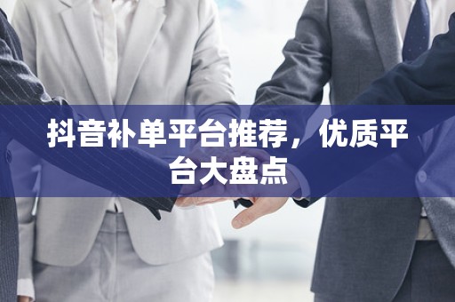 抖音补单平台推荐，优质平台大盘点