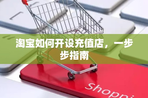 淘宝如何开设充值店，一步步指南