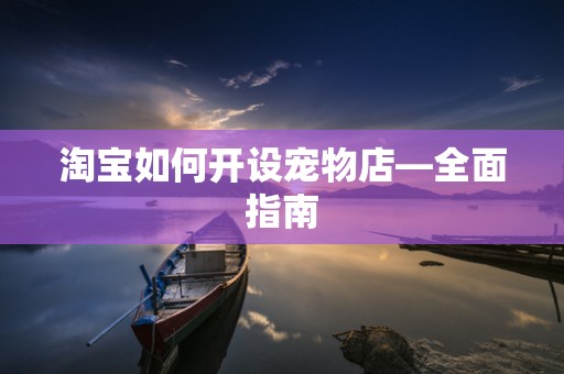 淘宝如何开设宠物店—全面指南
