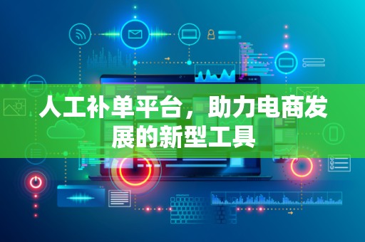 人工补单平台，助力电商发展的新型工具