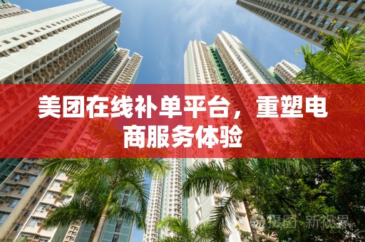 美团在线补单平台，重塑电商服务体验