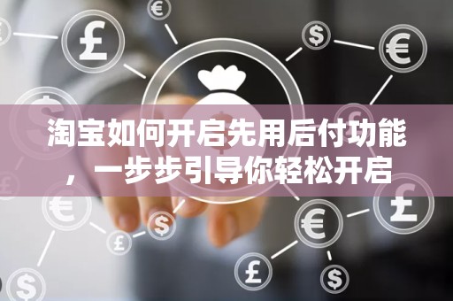 淘宝如何开启先用后付功能，一步步引导你轻松开启
