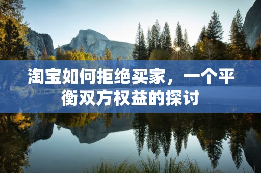 淘宝如何拒绝买家，一个平衡双方权益的探讨