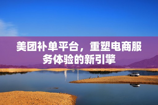 美团补单平台，重塑电商服务体验的新引擎