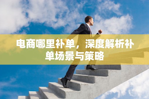 电商哪里补单，深度解析补单场景与策略