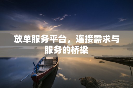 放单服务平台，连接需求与服务的桥梁