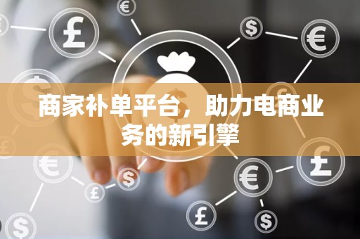 商家补单平台，助力电商业务的新引擎