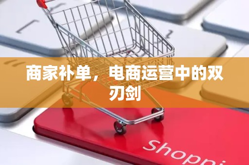 商家补单，电商运营中的双刃剑