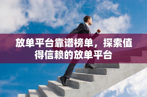 放单平台靠谱榜单，探索值得信赖的放单平台