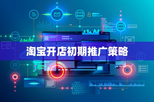 淘宝开店初期推广策略