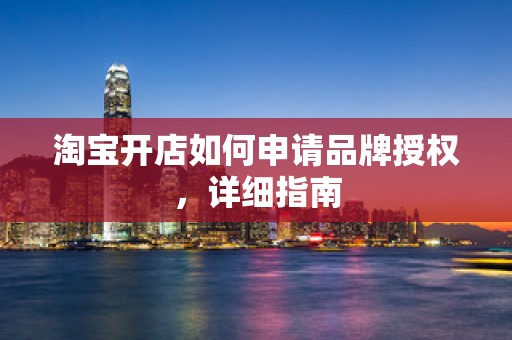 淘宝开店如何申请品牌授权，详细指南