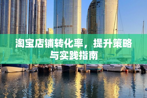 淘宝店铺转化率，提升策略与实践指南