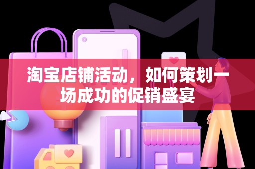 淘宝店铺活动，如何策划一场成功的促销盛宴