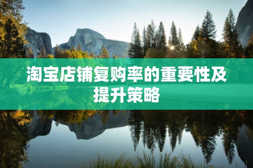 淘宝店铺复购率的重要性及提升策略