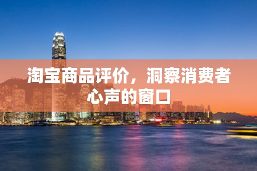 淘宝商品评价，洞察消费者心声的窗口