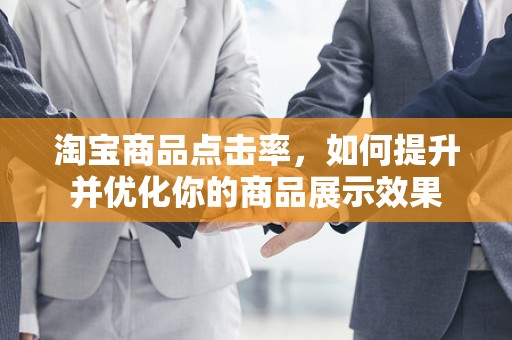 淘宝商品点击率，如何提升并优化你的商品展示效果