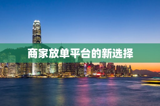 商家放单平台的新选择
