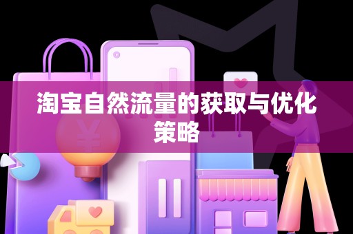 淘宝自然流量的获取与优化策略