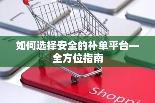 如何选择安全的补单平台—全方位指南