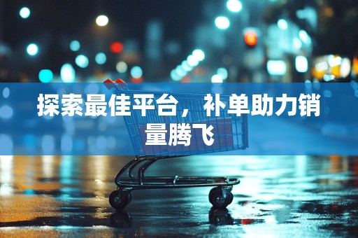 探索最佳平台，补单助力销量腾飞