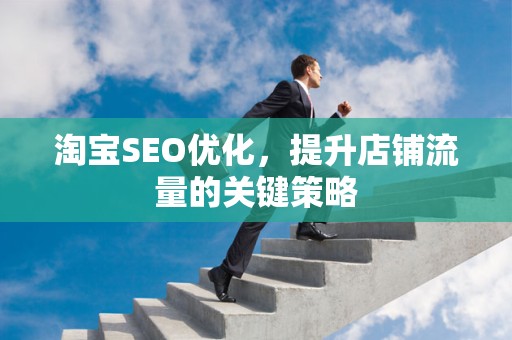 淘宝SEO优化，提升店铺流量的关键策略