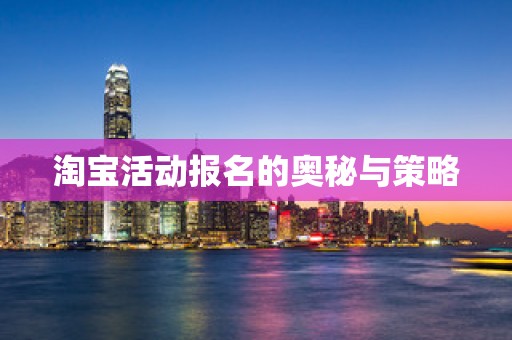淘宝活动报名的奥秘与策略