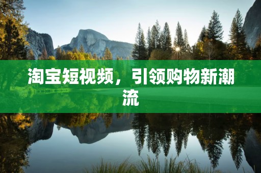 淘宝短视频，引领购物新潮流