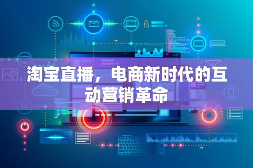 淘宝直播，电商新时代的互动营销革命