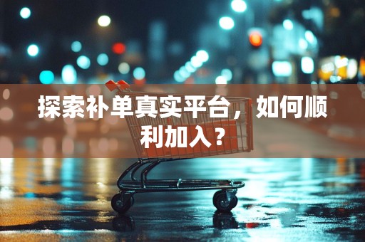 探索补单真实平台，如何顺利加入？