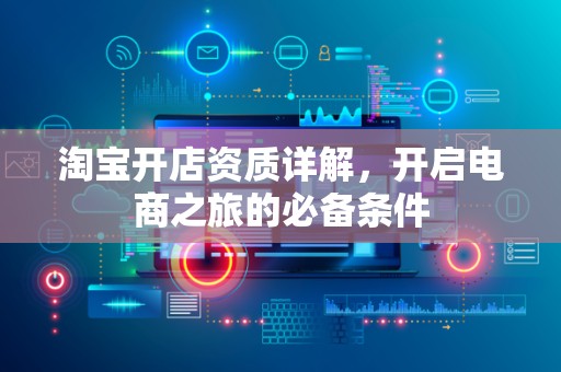 淘宝开店资质详解，开启电商之旅的必备条件