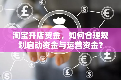 淘宝开店资金，如何合理规划启动资金与运营资金？