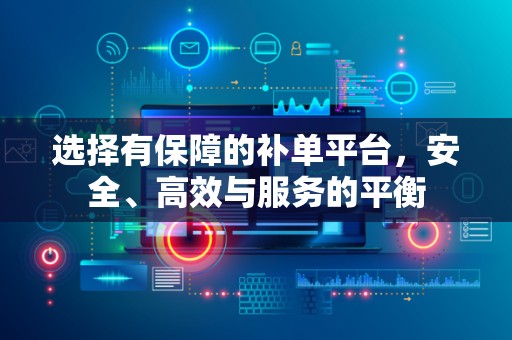 选择有保障的补单平台，安全、高效与服务的平衡