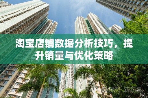 淘宝店铺数据分析技巧，提升销量与优化策略