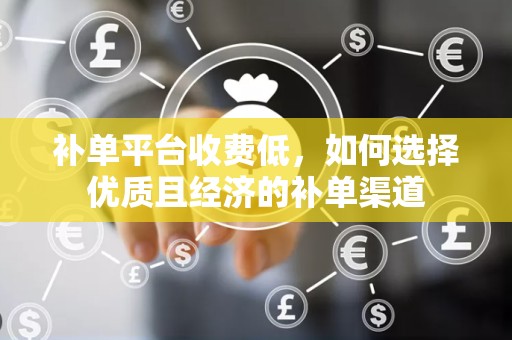 补单平台收费低，如何选择优质且经济的补单渠道