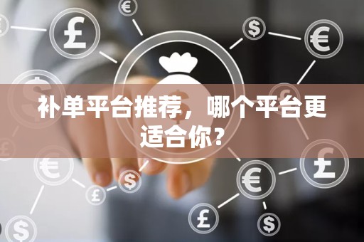补单平台推荐，哪个平台更适合你？