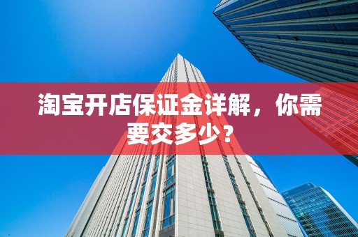 淘宝开店保证金详解，你需要交多少？