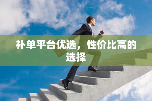 补单平台优选，性价比高的选择