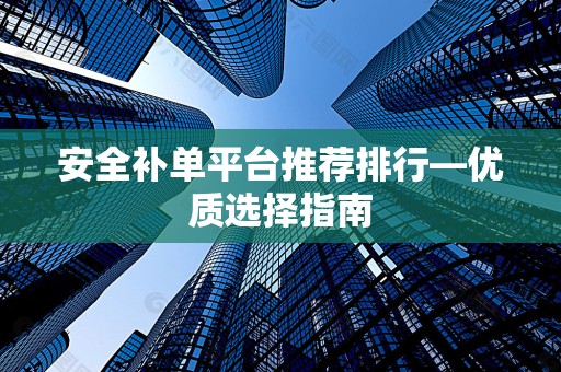 安全补单平台推荐排行—优质选择指南