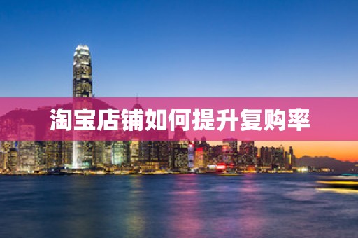 淘宝店铺如何提升复购率