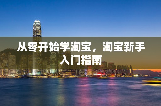 从零开始学淘宝，淘宝新手入门指南