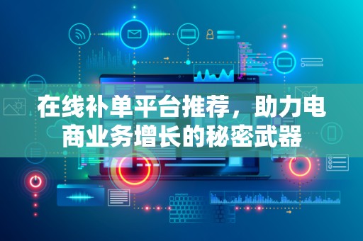 在线补单平台推荐，助力电商业务增长的秘密武器