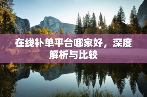 在线补单平台哪家好，深度解析与比较