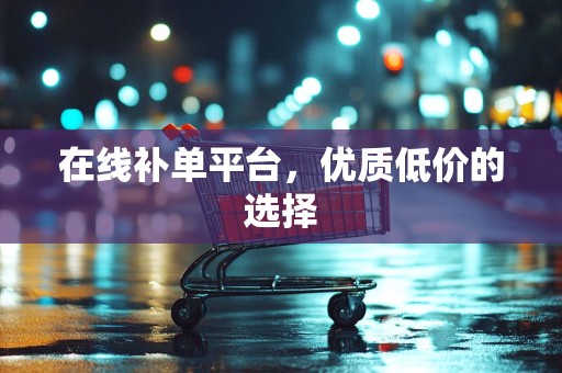 在线补单平台，优质低价的选择