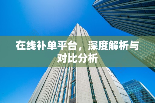 在线补单平台，深度解析与对比分析